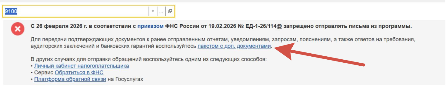 Не могу отправить ответ на уведомление налоговой
Текст ошибки
"9100
С 26 февраля
2026 г. в соответствии с приказом ФНС России от 19.02.2026 № ЕД-1-26/114@ запрещено отправлять письма из программы.
Для передачи подтверждающих документов к ранее отправленным отчетам, уведомлениям, запросам, пояснениям, а также ответов на требования, аудиторских заключений и банковских гарантий воспользуйтесь пакетом с доп, документами.
В других случаях для отправки обращений воспользуйтесь одним из следующих способов:
• • •
Личный кабинет налогоплательщика
Сервис Обратиться в ФНС
Платформа обратной связи на Госуслугах" Не могу отправить ответ на уведомление налоговой
Текст ошибки
"9100
С 26 февраля
2026 г. в соответствии с приказом ФНС России от 19.02.2026 № ЕД-1-26/114@ запрещено отправлять письма из программы.
Для передачи подтверждающих документов к ранее отправленным отчетам, уведомлениям, запросам, пояснениям, а также ответов на требования, аудиторских заключений и банковских гарантий воспользуйтесь пакетом с доп, документами.
В других случаях для отправки обращений воспользуйтесь одним из следующих способов:
• • •
Личный кабинет налогоплательщика
Сервис Обратиться в ФНС
Платформа обратной связи на Госуслугах"